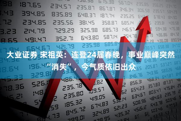 大业证券 宋祖英：连登24届春晚，事业巅峰突然“消失”，今气质依旧出众