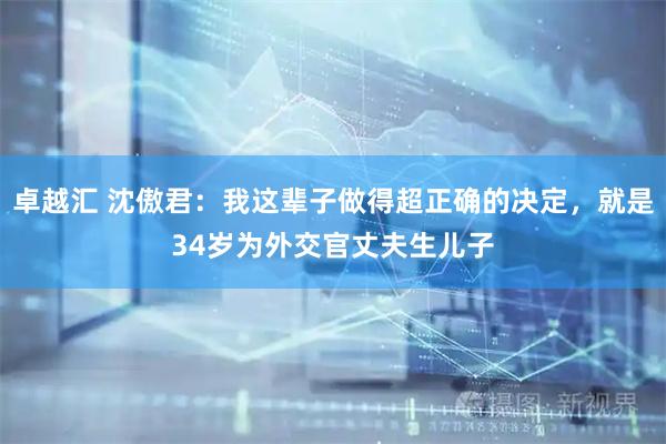 卓越汇 沈傲君：我这辈子做得超正确的决定，就是34岁为外交官丈夫生儿子