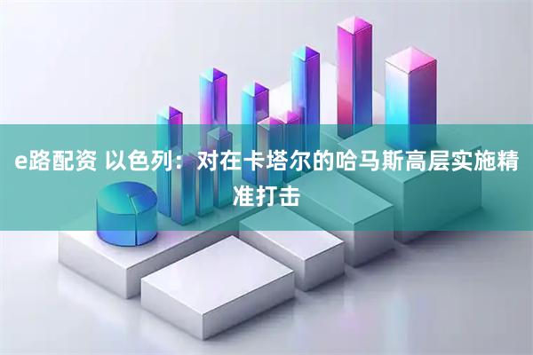 e路配资 以色列：对在卡塔尔的哈马斯高层实施精准打击
