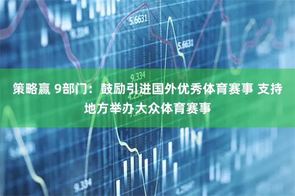 策略赢 9部门：鼓励引进国外优秀体育赛事 支持地方举办大众体育赛事