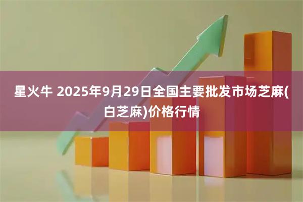 星火牛 2025年9月29日全国主要批发市场芝麻(白芝麻)价格行情