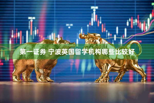 第一证券 宁波英国留学机构哪些比较好