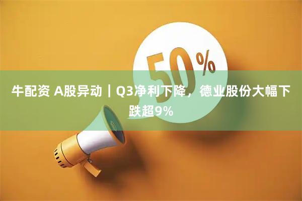 牛配资 A股异动｜Q3净利下降，德业股份大幅下跌超9%