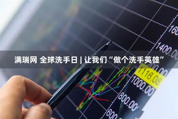 满瑞网 全球洗手日 | 让我们“做个洗手英雄”