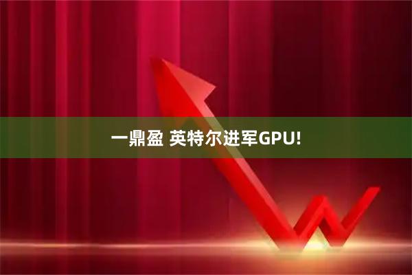 一鼎盈 英特尔进军GPU!