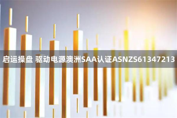启运操盘 驱动电源澳洲SAA认证ASNZS61347213
