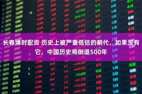 长春博时配资 历史上被严重低估的朝代，如果没有它，中国历史将倒退500年